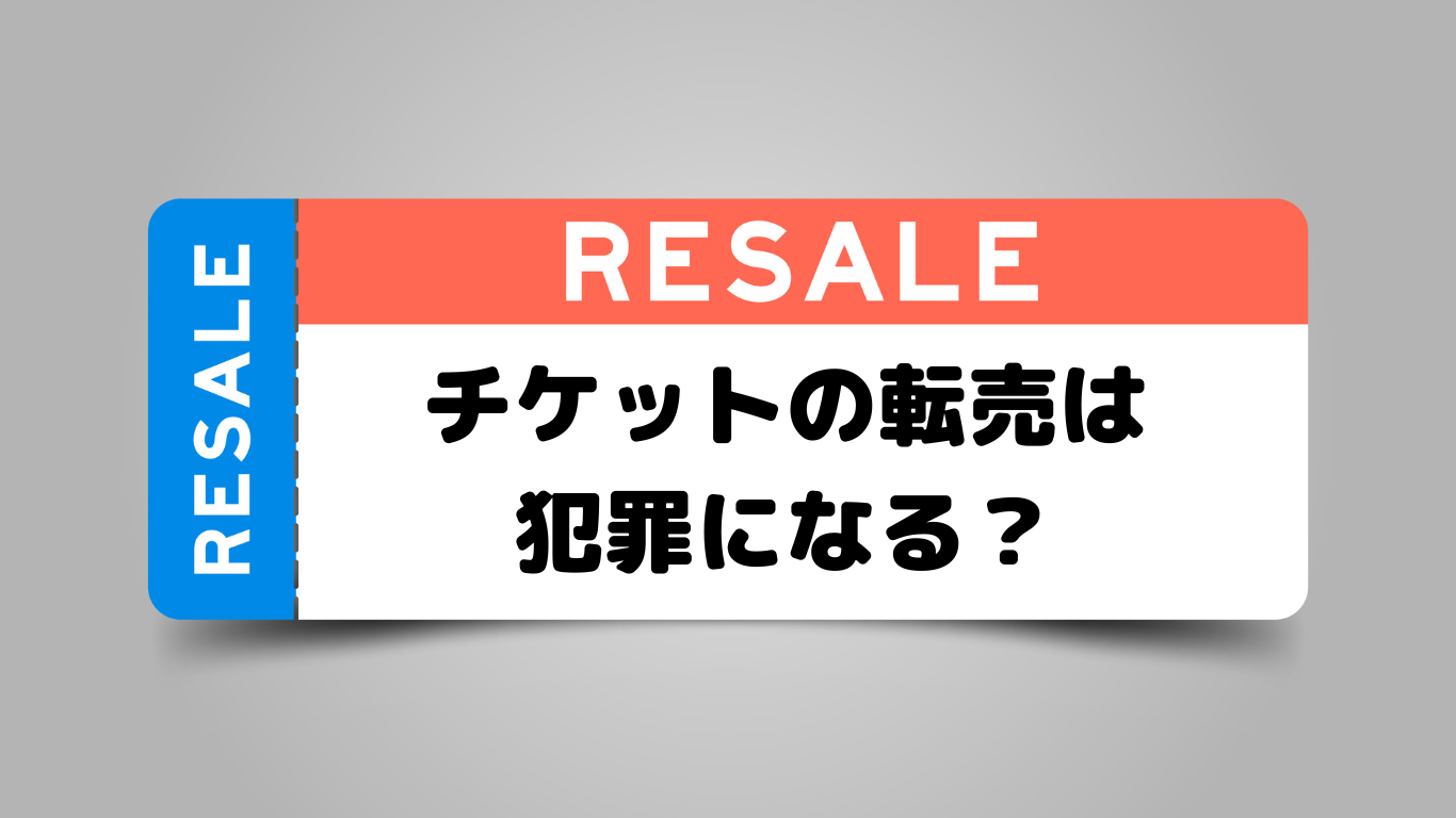 チケット転売は犯罪になる？転売によるトラブルや不正転売がバレて逮捕