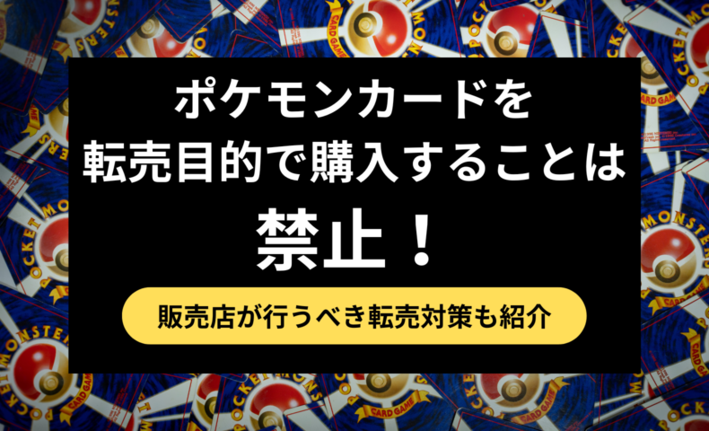 ポケモンカードを転売目的で購入することは禁止！逮捕された事例や販売店が行うべき対策を紹介 - 不正検知Lab -フセラボ- by cacco