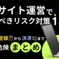 ECサイト運営で行うべきリスク対策15個！会員登録から決済まで潜む危険まとめ