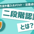 二段階認証とは？設定方法や利用時に注意すべきこと5つを解説！