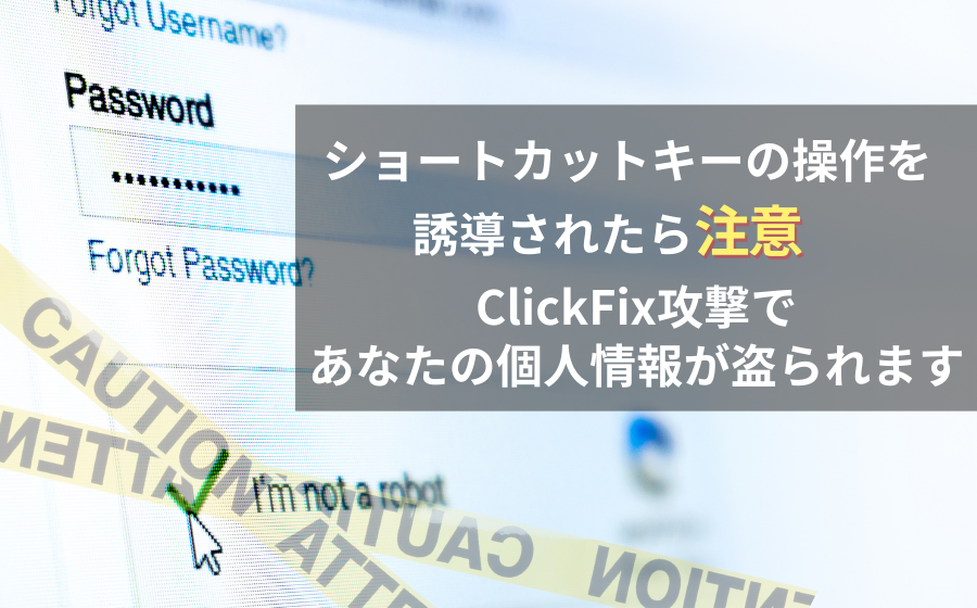 ClickFix攻撃とは？ショートカットキー操作でマルウェア感染！個人情報