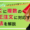 Shopifyで不正注文対策をしたい！すぐに複数の不正注文に対応する方法を解説