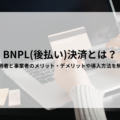 BNPL（後払い決済）とは？利用者と事業者のメリット・デメリットや導入方法を解説
