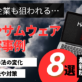 【最新情報】日本企業を狙ったランサムウェア被害事例8選！攻撃手法の変化と対策を徹底解説