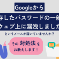 Googleから「保存したパスワードの一部がウェブ上に漏洩しました」というメールは本物?対処法も徹底解説