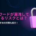パスワードが漏洩すると起こるリスクとは？おすすめの対策や実際に起きた被害事例を紹介